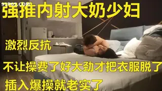 泡良19岁学生妹大奶子第一次被约炮激烈反抗插入爆操老实了 优质原创视频在线直达
