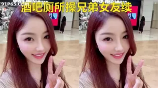 91视频官方收录：酒吧厕所操兄弟女友，兄弟在外面摇色子，真刺激，完结