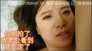 猫咪av站精选视频：“你不要拍了”丰满多水的大奶少妇，真是极品炮架 完整版