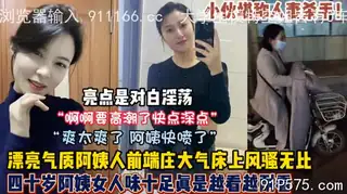 阿姨是懂得享受的！四十多岁熟女正是性欲最强的时候 手机浏览器流畅观看预览