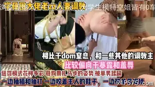 调教别人的老婆真狠啊！疯狂羞辱惩罚母狗精彩无比 - 1080P超清画质展示图