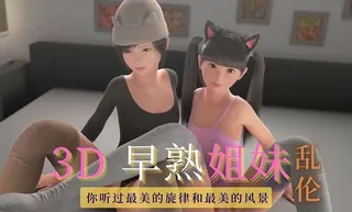 91社区热议作品：3D 早熟姐妹-乱伦 实拍