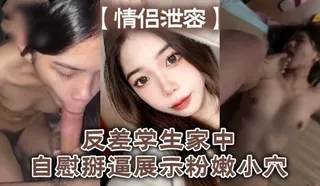 91视频官方收录：【YH】情侣泄密反差学生家中自慰掰逼展示粉嫩小穴抽插出白浆好想插入。