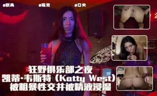 狂野俱乐部之夜：凯蒂·韦斯特 (Katty West) 被粗暴性交并被精液浸湿 手机浏览器流畅观看预览