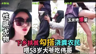 正在播放：【完整版】 户外勾引大爷性感尤物下乡扶贫勾引浇粪农民喂58岁大爷吃伟哥给大爷伺候的一直喊卧槽1075 (猫咪av站频道)