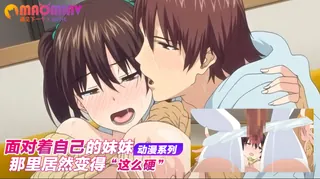 面对着自己的妹妹 那里居然变得这么硬 手机浏览器流畅观看预览